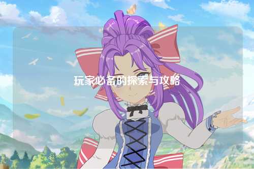 玩家必备的探索与攻略